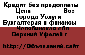 Кредит без предоплаты.  › Цена ­ 1 500 000 - Все города Услуги » Бухгалтерия и финансы   . Челябинская обл.,Верхний Уфалей г.